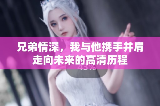兄弟情深，我与他携手并肩走向未来的高清历程