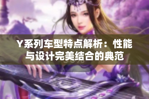 Y系列车型特点解析：性能与设计完美结合的典范