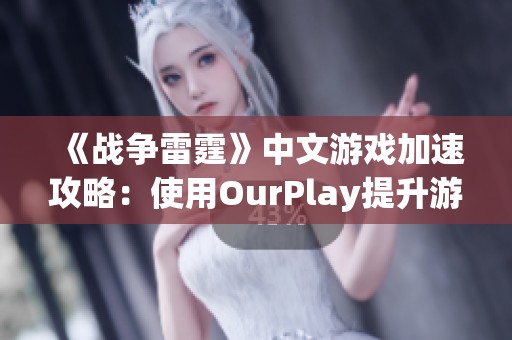 《战争雷霆》中文游戏加速攻略：使用OurPlay提升游戏体验