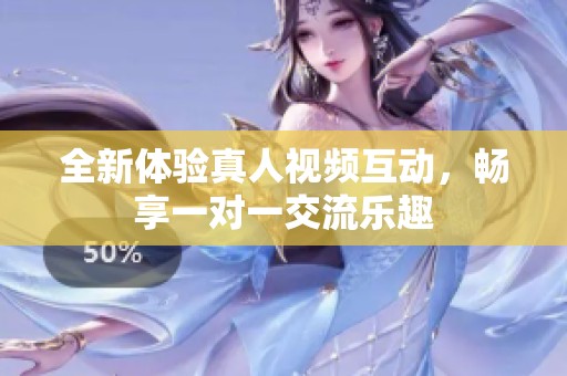 全新体验真人视频互动，畅享一对一交流乐趣