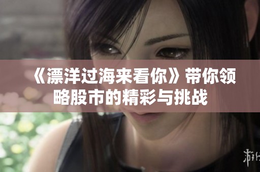 《漂洋过海来看你》带你领略股市的精彩与挑战