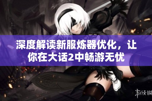 深度解读新服炼器优化，让你在大话2中畅游无忧