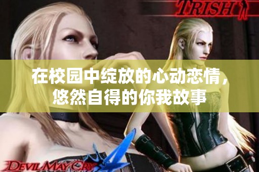 在校园中绽放的心动恋情，悠然自得的你我故事
