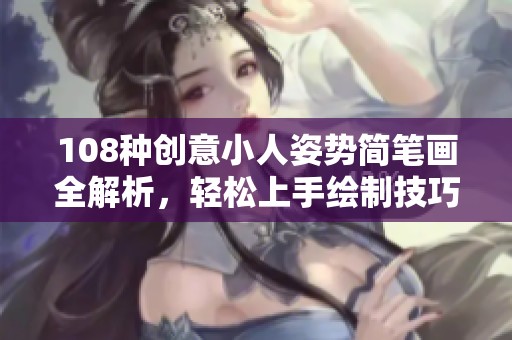 108种创意小人姿势简笔画全解析，轻松上手绘制技巧