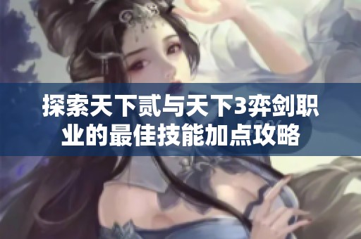 探索天下贰与天下3弈剑职业的最佳技能加点攻略