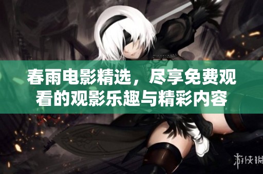 春雨电影精选，尽享免费观看的观影乐趣与精彩内容