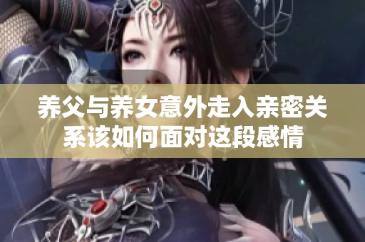 养父与养女意外走入亲密关系该如何面对这段感情