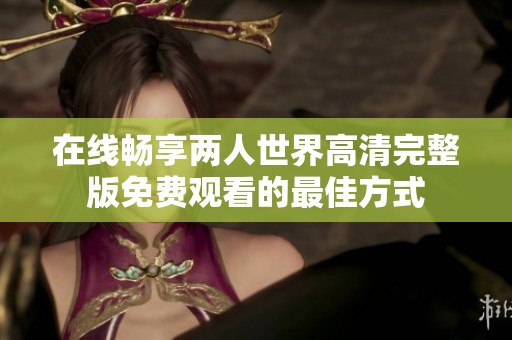 在线畅享两人世界高清完整版免费观看的最佳方式