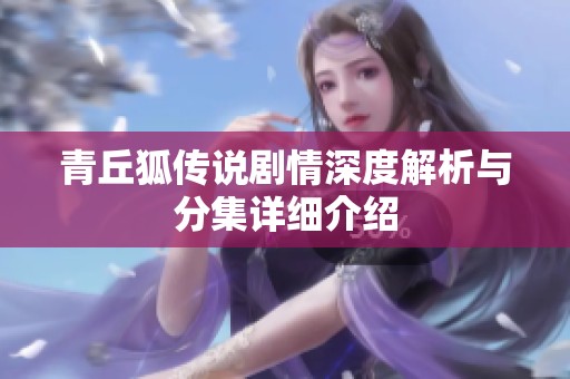 青丘狐传说剧情深度解析与分集详细介绍