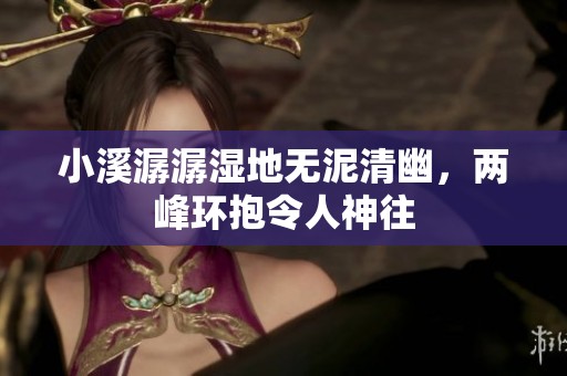 小溪潺潺湿地无泥清幽，两峰环抱令人神往