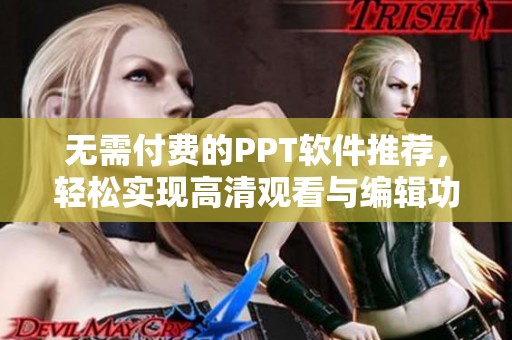无需付费的PPT软件推荐，轻松实现高清观看与编辑功能
