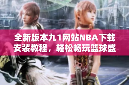 全新版本九1网站NBA下载安装教程，轻松畅玩篮球盛宴