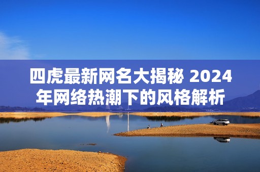 四虎最新网名大揭秘 2024年网络热潮下的风格解析