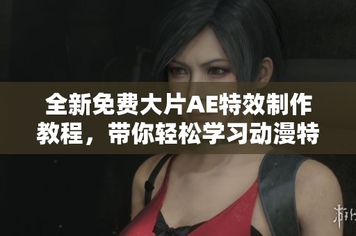 全新免费大片AE特效制作教程，带你轻松学习动漫特效设计