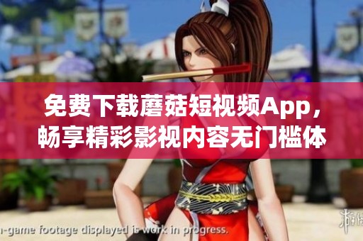 免费下载蘑菇短视频App，畅享精彩影视内容无门槛体验