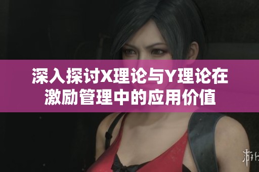 深入探讨X理论与Y理论在激励管理中的应用价值