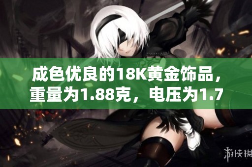 成色优良的18K黄金饰品，重量为1.88克，电压为1.7伏特
