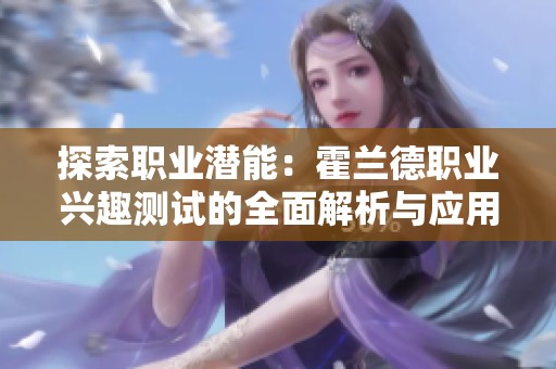 探索职业潜能：霍兰德职业兴趣测试的全面解析与应用