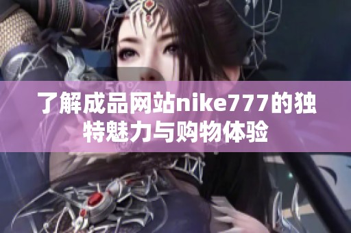 了解成品网站nike777的独特魅力与购物体验