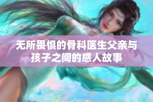 无所畏惧的骨科医生父亲与孩子之间的感人故事