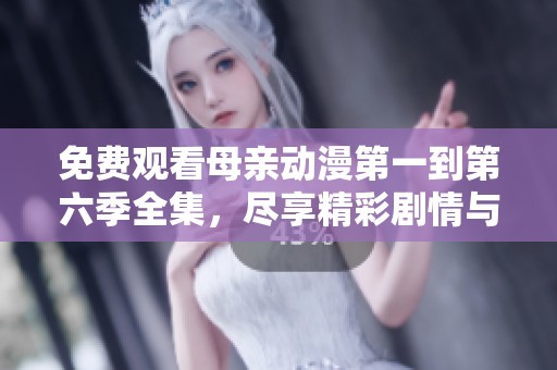 免费观看母亲动漫第一到第六季全集，尽享精彩剧情与魅力角色