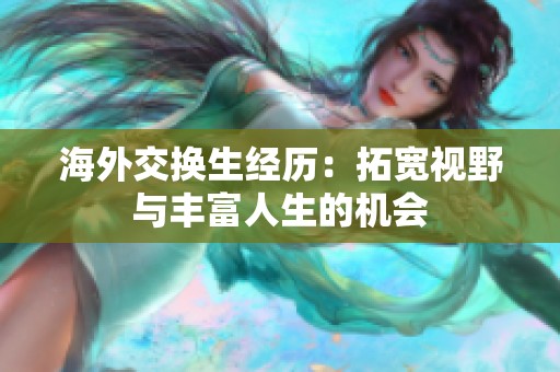 海外交换生经历：拓宽视野与丰富人生的机会