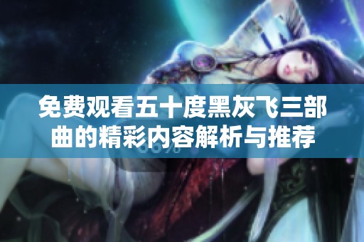免费观看五十度黑灰飞三部曲的精彩内容解析与推荐