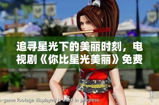 追寻星光下的美丽时刻，电视剧《你比星光美丽》免费在线观看