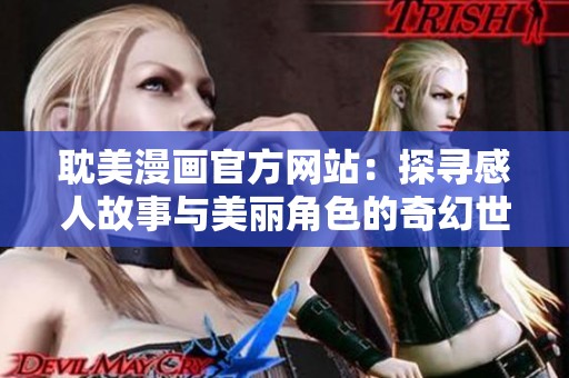 耽美漫画官方网站：探寻感人故事与美丽角色的奇幻世界