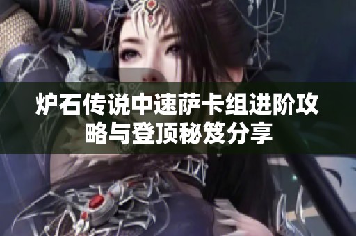 炉石传说中速萨卡组进阶攻略与登顶秘笈分享