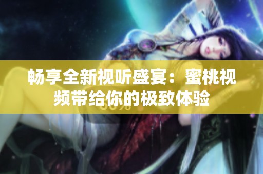畅享全新视听盛宴：蜜桃视频带给你的极致体验