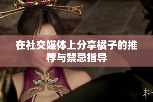 在社交媒体上分享橘子的推荐与禁忌指导