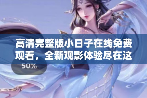 高清完整版小日子在线免费观看，全新观影体验尽在这里