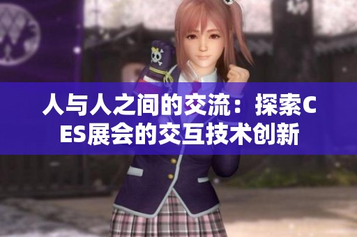 人与人之间的交流：探索CES展会的交互技术创新