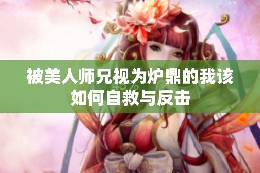 被美人师兄视为炉鼎的我该如何自救与反击