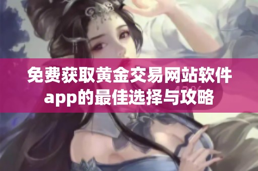 免费获取黄金交易网站软件app的最佳选择与攻略