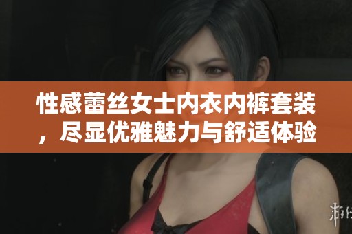 性感蕾丝女士内衣内裤套装，尽显优雅魅力与舒适体验