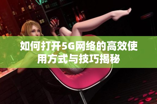 如何打开5G网络的高效使用方式与技巧揭秘
