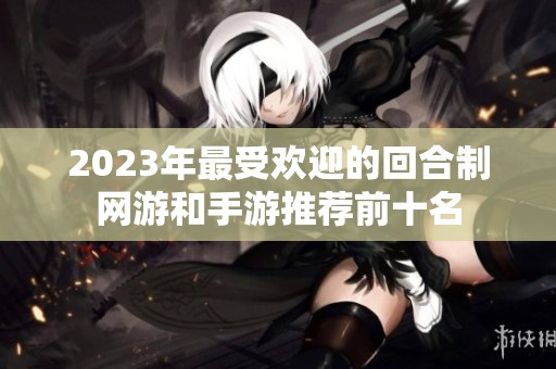 2023年最受欢迎的回合制网游和手游推荐前十名