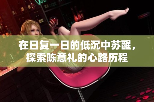 在日复一日的低沉中苏醒，探索陈意礼的心路历程