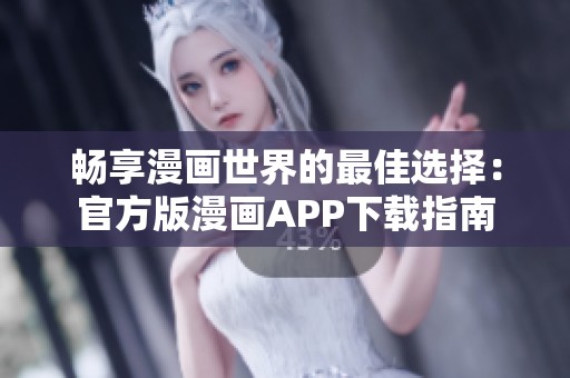 畅享漫画世界的最佳选择：官方版漫画APP下载指南