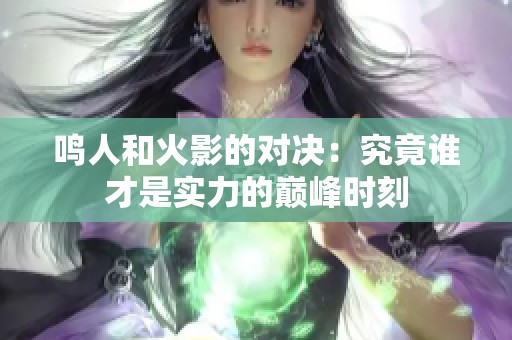 鸣人和火影的对决：究竟谁才是实力的巅峰时刻