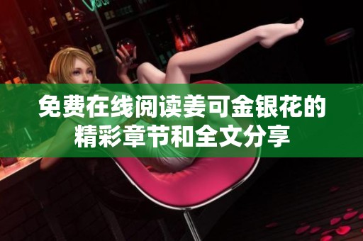 免费在线阅读姜可金银花的精彩章节和全文分享