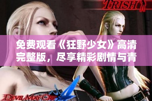 免费观看《狂野少女》高清完整版，尽享精彩剧情与青春热血
