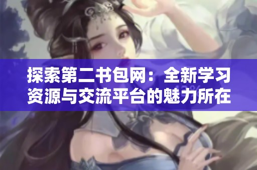 探索第二书包网：全新学习资源与交流平台的魅力所在