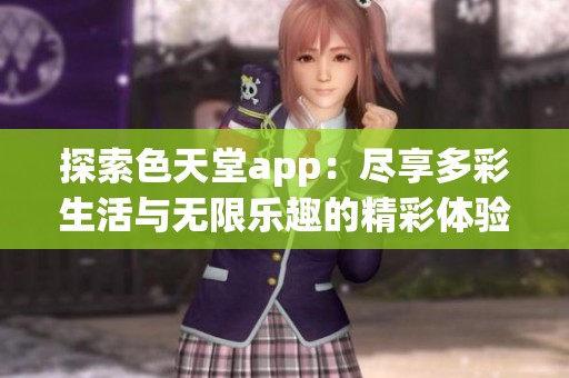 探索色天堂app：尽享多彩生活与无限乐趣的精彩体验
