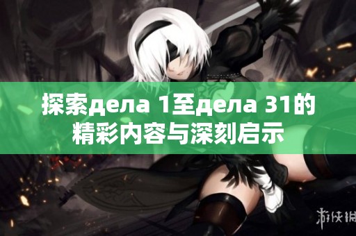 探索дела 1至дела 31的精彩内容与深刻启示