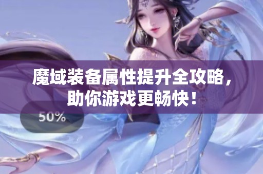 魔域装备属性提升全攻略，助你游戏更畅快！