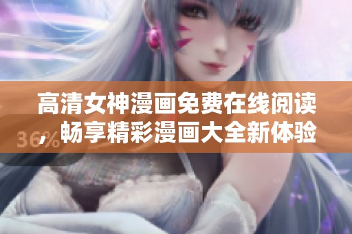高清女神漫画免费在线阅读，畅享精彩漫画大全新体验