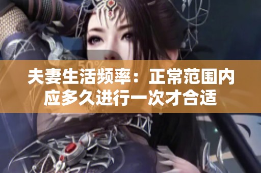 夫妻生活频率：正常范围内应多久进行一次才合适